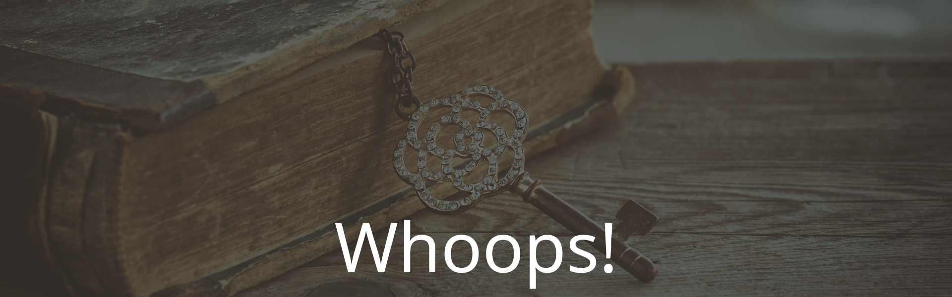 Access Denied Image of Warning: background is an image of an old book with a key. Has text overlaying the image that says "Whoops!"